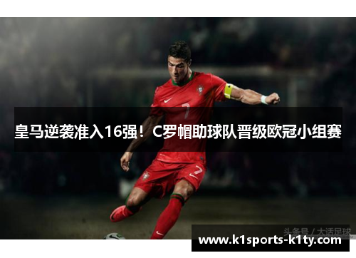 皇马逆袭准入16强！C罗帽助球队晋级欧冠小组赛