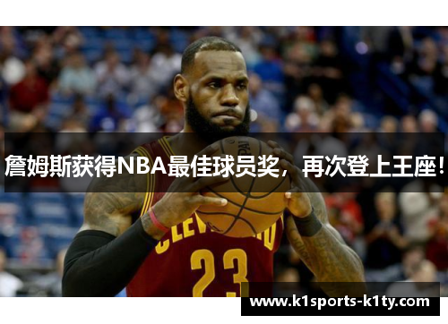 詹姆斯获得NBA最佳球员奖，再次登上王座！