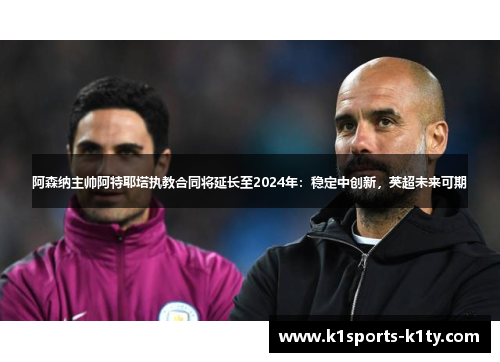 阿森纳主帅阿特耶塔执教合同将延长至2024年：稳定中创新，英超未来可期