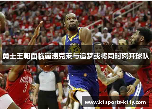 勇士王朝面临崩溃克莱与追梦或将同时离开球队